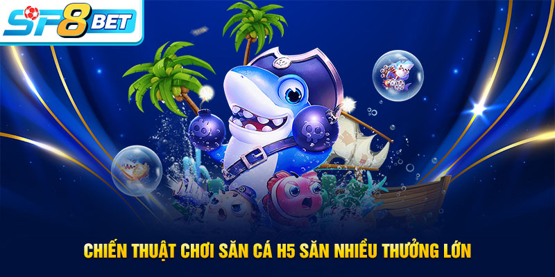 Chiến thuật chơi bắn cá H5 hiệu quả nhất