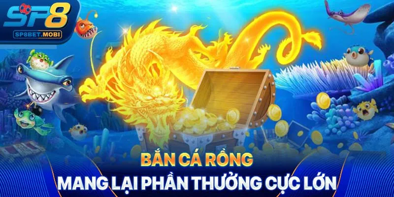 Bắn cá rồng mang lại phần thưởng cực lớn