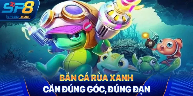 Bắn cá rùa xanh cần đúng góc, đúng đạn