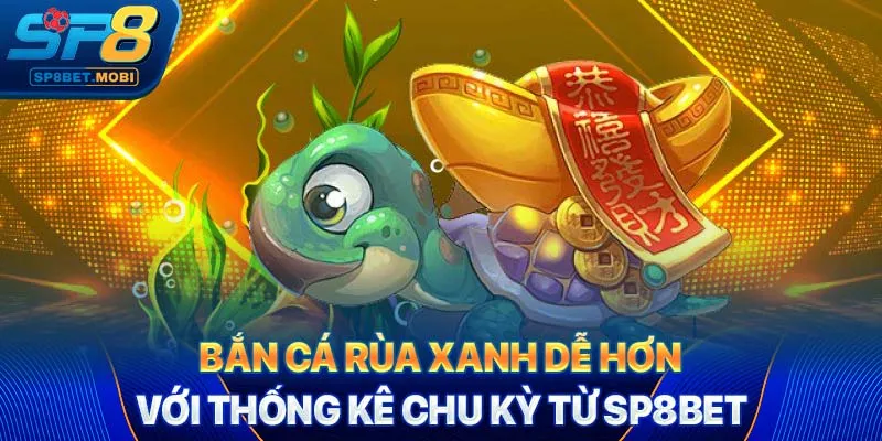 Bắn cá rùa xanh dễ hơn với thống kê chu kỳ từ SP8bet