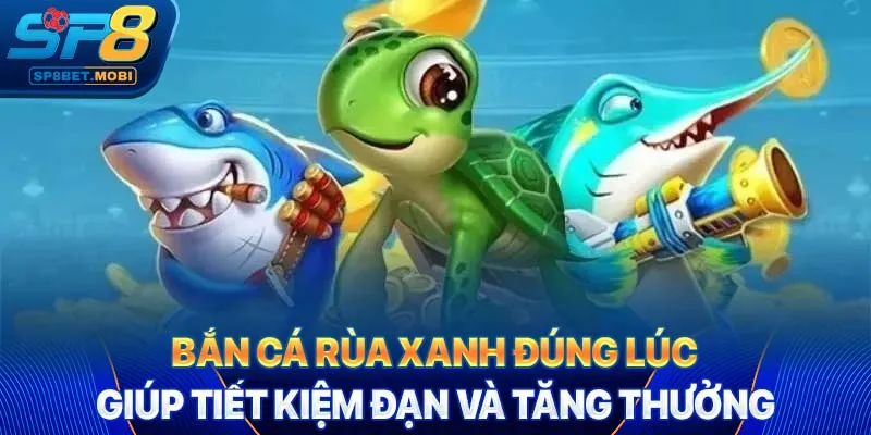 Bắn cá rùa xanh đúng lúc giúp tiết kiệm đạn và tăng thưởng