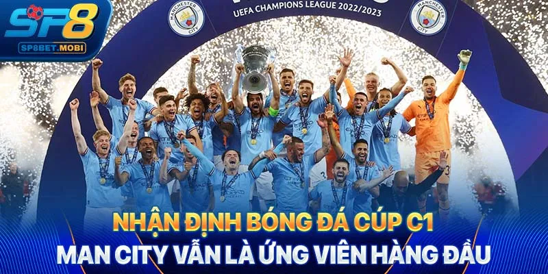 Nhận định bóng đá Cúp C1: Man City vẫn là ứng viên hàng đầu